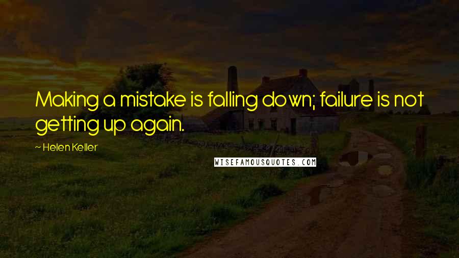 Helen Keller Quotes: Making a mistake is falling down; failure is not getting up again.