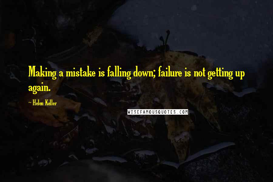 Helen Keller Quotes: Making a mistake is falling down; failure is not getting up again.