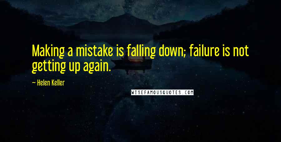 Helen Keller Quotes: Making a mistake is falling down; failure is not getting up again.