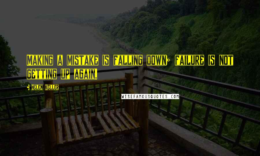 Helen Keller Quotes: Making a mistake is falling down; failure is not getting up again.