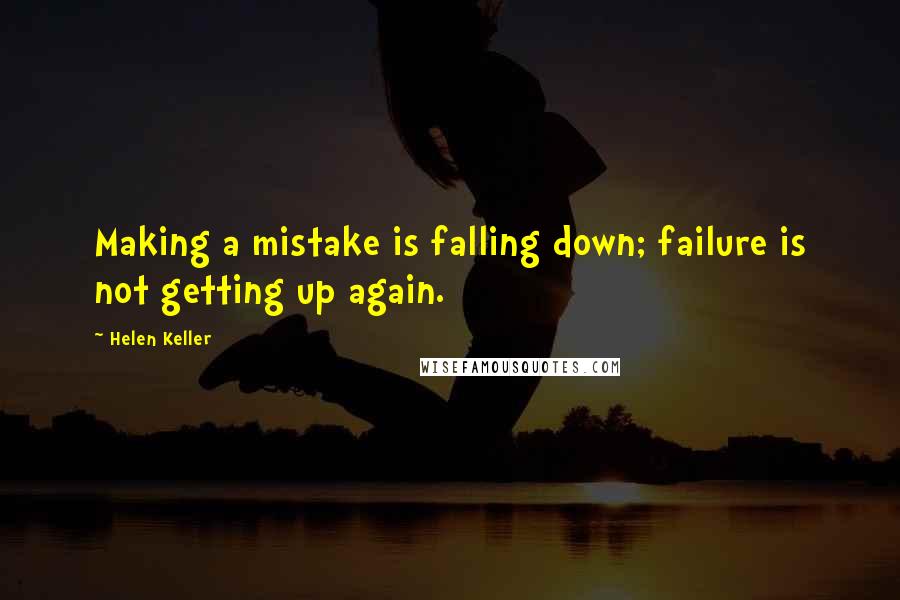 Helen Keller Quotes: Making a mistake is falling down; failure is not getting up again.