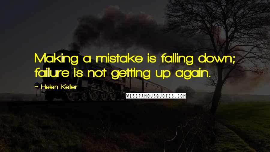 Helen Keller Quotes: Making a mistake is falling down; failure is not getting up again.