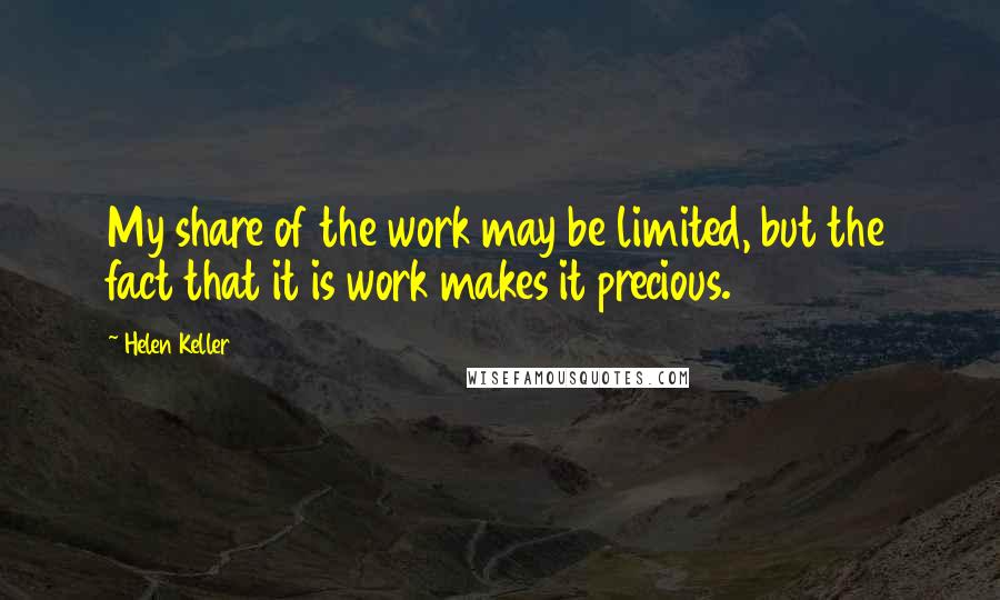 Helen Keller Quotes: My share of the work may be limited, but the fact that it is work makes it precious.