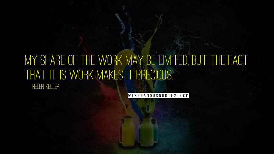 Helen Keller Quotes: My share of the work may be limited, but the fact that it is work makes it precious.