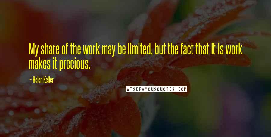 Helen Keller Quotes: My share of the work may be limited, but the fact that it is work makes it precious.