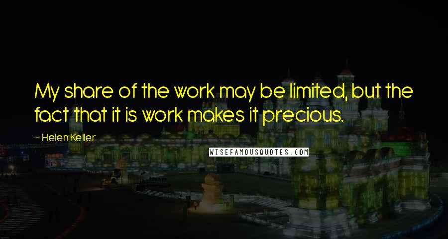 Helen Keller Quotes: My share of the work may be limited, but the fact that it is work makes it precious.