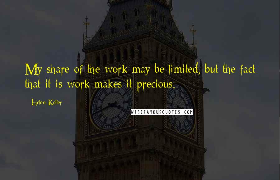 Helen Keller Quotes: My share of the work may be limited, but the fact that it is work makes it precious.