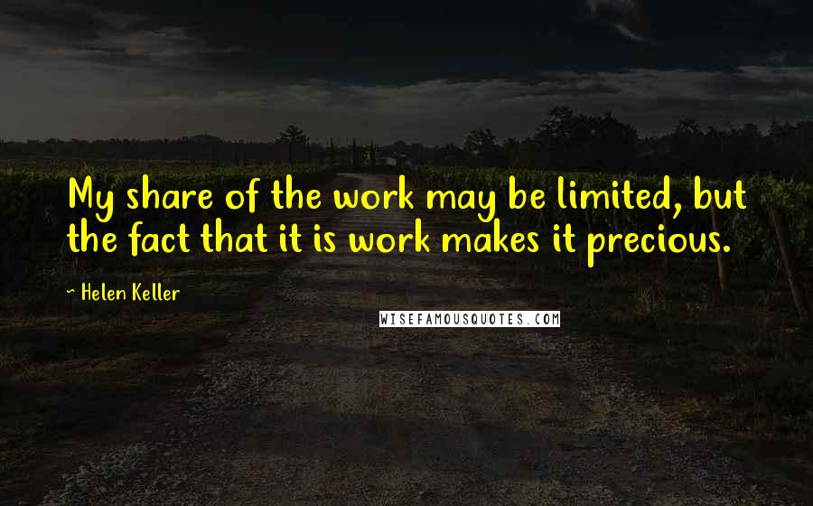 Helen Keller Quotes: My share of the work may be limited, but the fact that it is work makes it precious.