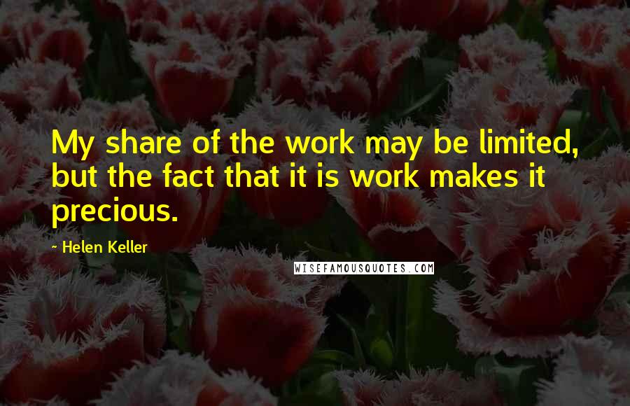 Helen Keller Quotes: My share of the work may be limited, but the fact that it is work makes it precious.