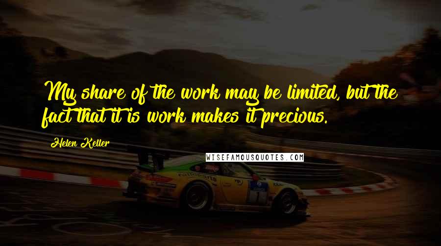 Helen Keller Quotes: My share of the work may be limited, but the fact that it is work makes it precious.