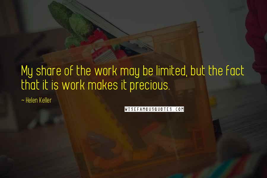 Helen Keller Quotes: My share of the work may be limited, but the fact that it is work makes it precious.
