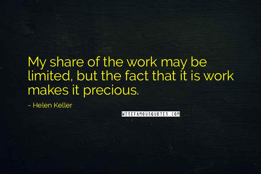 Helen Keller Quotes: My share of the work may be limited, but the fact that it is work makes it precious.