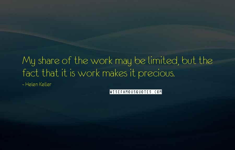 Helen Keller Quotes: My share of the work may be limited, but the fact that it is work makes it precious.