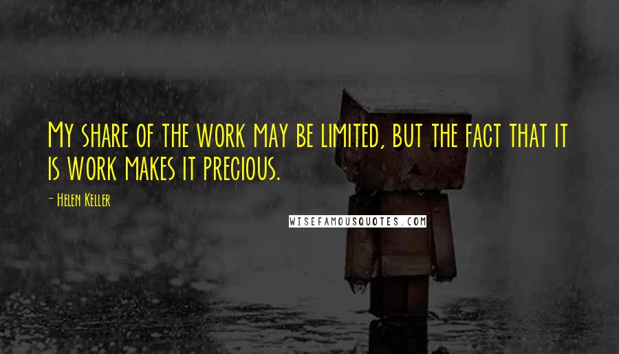 Helen Keller Quotes: My share of the work may be limited, but the fact that it is work makes it precious.