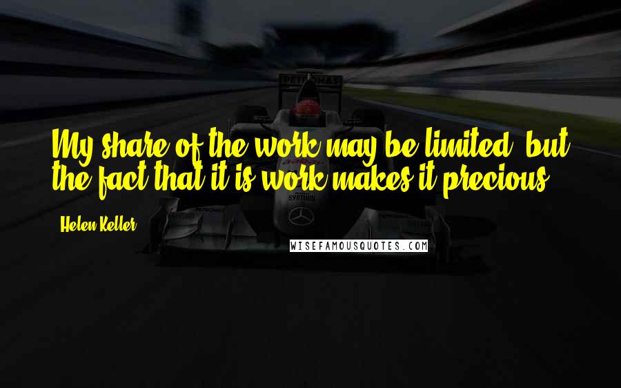 Helen Keller Quotes: My share of the work may be limited, but the fact that it is work makes it precious.