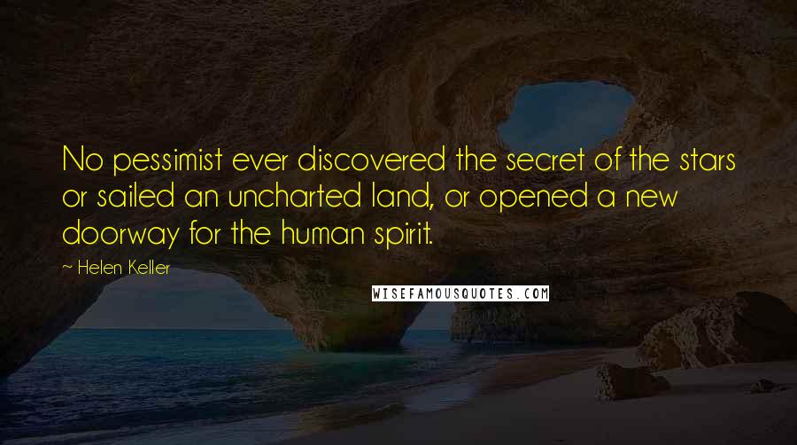 Helen Keller Quotes: No pessimist ever discovered the secret of the stars or sailed an uncharted land, or opened a new doorway for the human spirit.