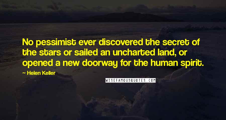 Helen Keller Quotes: No pessimist ever discovered the secret of the stars or sailed an uncharted land, or opened a new doorway for the human spirit.