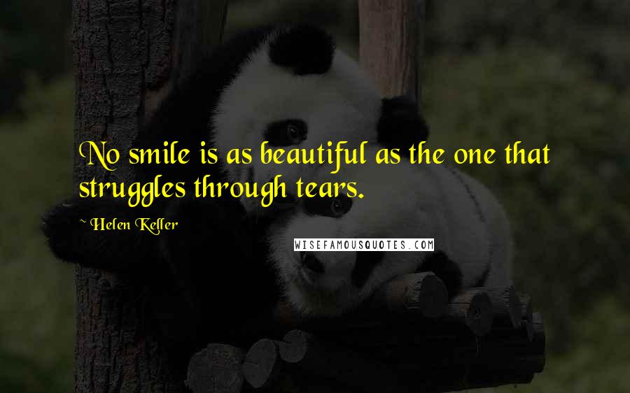 Helen Keller Quotes: No smile is as beautiful as the one that struggles through tears.