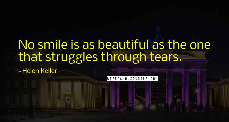 Helen Keller Quotes: No smile is as beautiful as the one that struggles through tears.