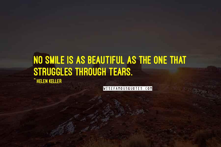 Helen Keller Quotes: No smile is as beautiful as the one that struggles through tears.