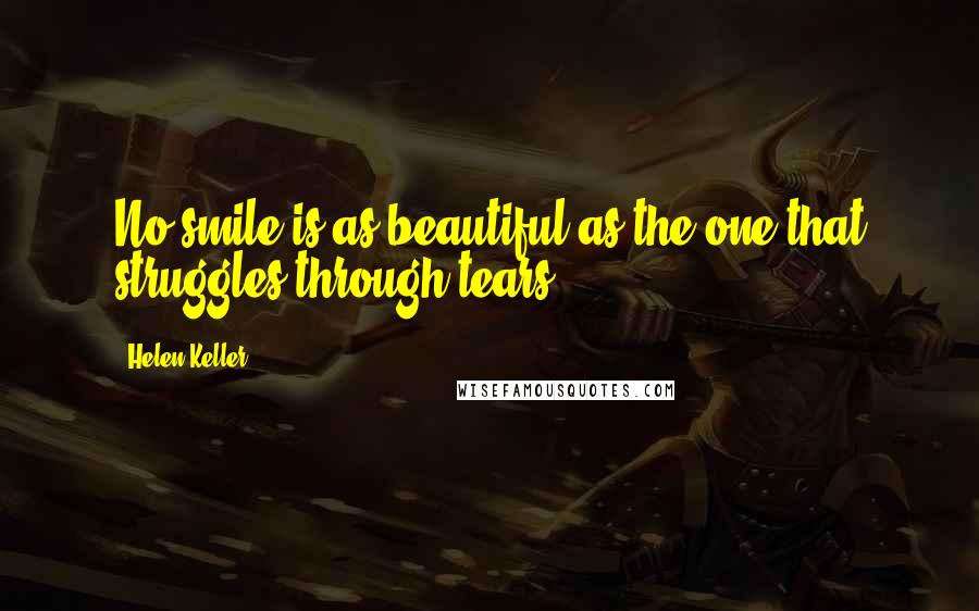 Helen Keller Quotes: No smile is as beautiful as the one that struggles through tears.