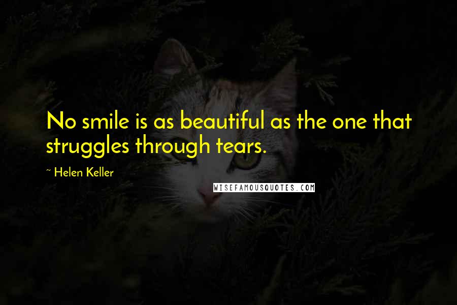 Helen Keller Quotes: No smile is as beautiful as the one that struggles through tears.