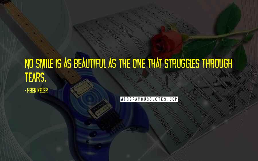 Helen Keller Quotes: No smile is as beautiful as the one that struggles through tears.