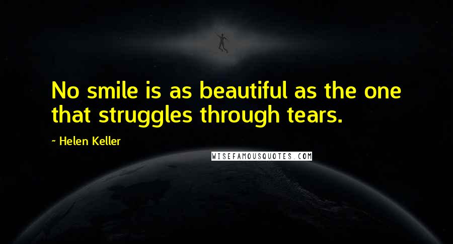 Helen Keller Quotes: No smile is as beautiful as the one that struggles through tears.