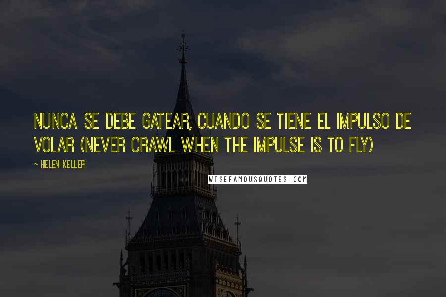 Helen Keller Quotes: Nunca se debe gatear, cuando se tiene el impulso de volar (Never crawl when the impulse is to fly)