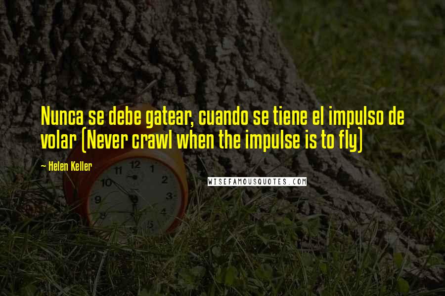 Helen Keller Quotes: Nunca se debe gatear, cuando se tiene el impulso de volar (Never crawl when the impulse is to fly)