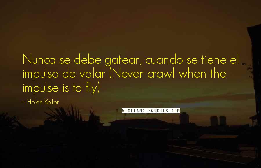 Helen Keller Quotes: Nunca se debe gatear, cuando se tiene el impulso de volar (Never crawl when the impulse is to fly)