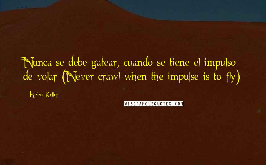 Helen Keller Quotes: Nunca se debe gatear, cuando se tiene el impulso de volar (Never crawl when the impulse is to fly)