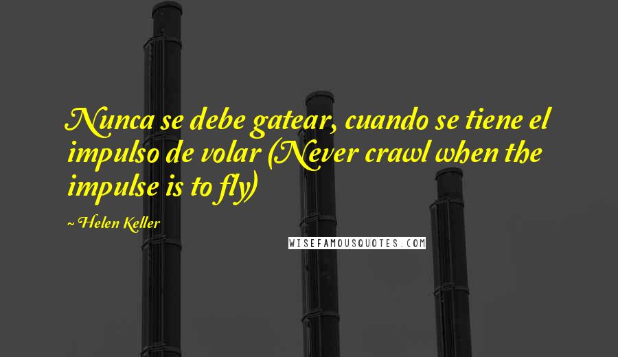 Helen Keller Quotes: Nunca se debe gatear, cuando se tiene el impulso de volar (Never crawl when the impulse is to fly)