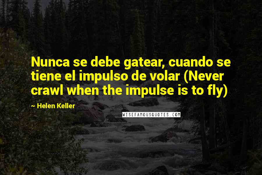 Helen Keller Quotes: Nunca se debe gatear, cuando se tiene el impulso de volar (Never crawl when the impulse is to fly)