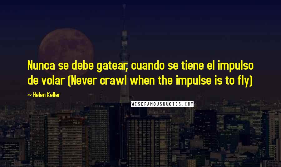 Helen Keller Quotes: Nunca se debe gatear, cuando se tiene el impulso de volar (Never crawl when the impulse is to fly)