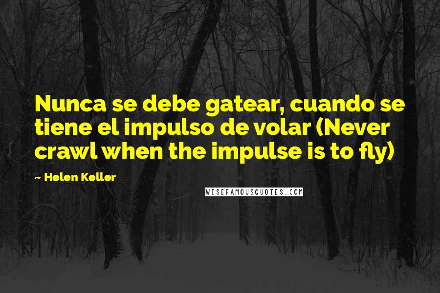 Helen Keller Quotes: Nunca se debe gatear, cuando se tiene el impulso de volar (Never crawl when the impulse is to fly)