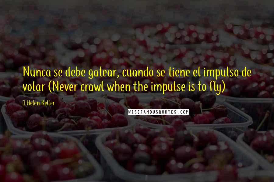 Helen Keller Quotes: Nunca se debe gatear, cuando se tiene el impulso de volar (Never crawl when the impulse is to fly)