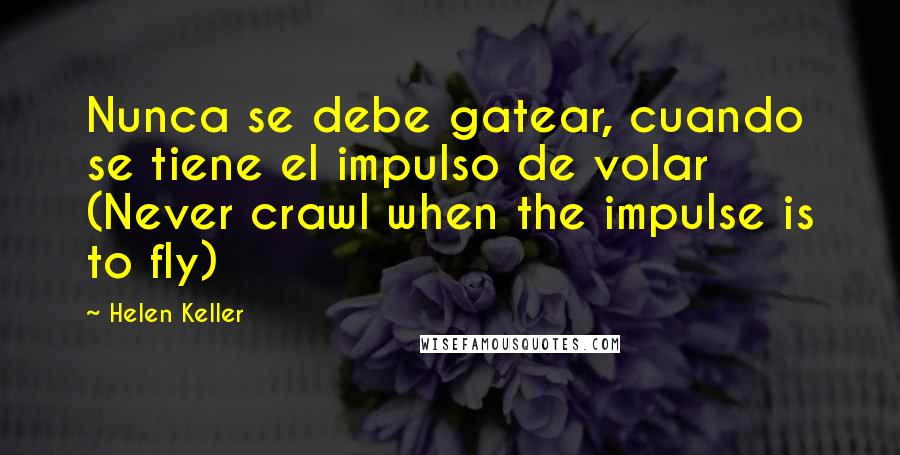 Helen Keller Quotes: Nunca se debe gatear, cuando se tiene el impulso de volar (Never crawl when the impulse is to fly)
