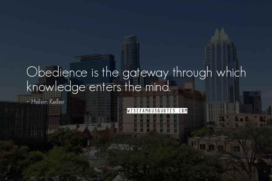 Helen Keller Quotes: Obedience is the gateway through which knowledge enters the mind.