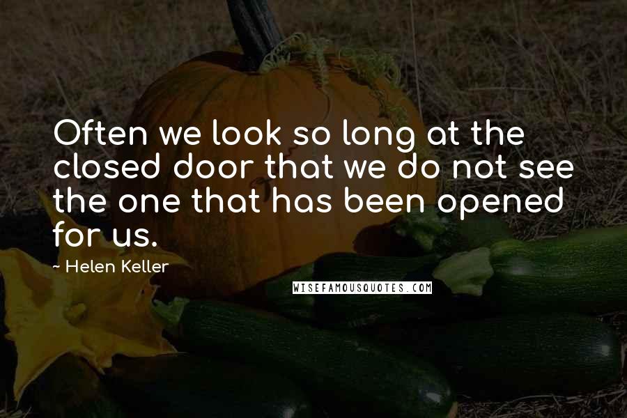 Helen Keller Quotes: Often we look so long at the closed door that we do not see the one that has been opened for us.