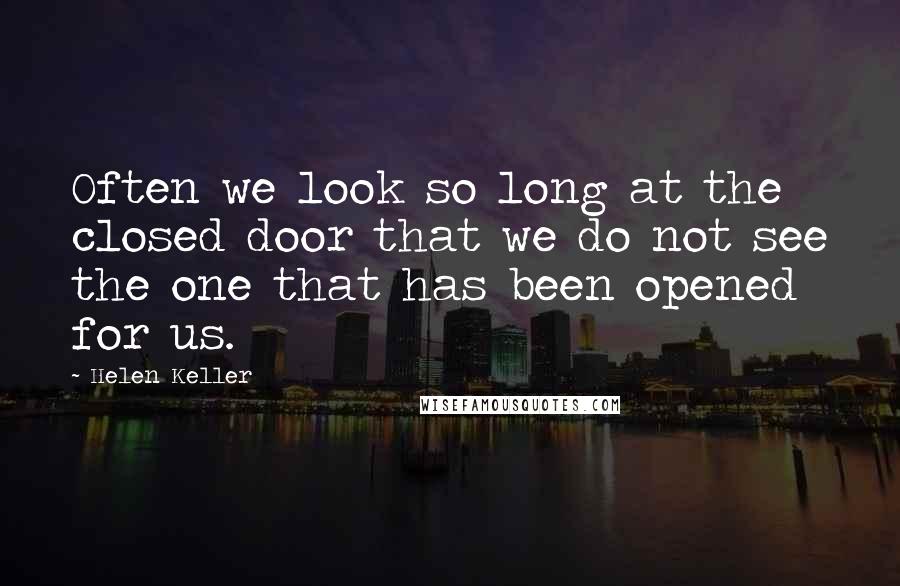 Helen Keller Quotes: Often we look so long at the closed door that we do not see the one that has been opened for us.