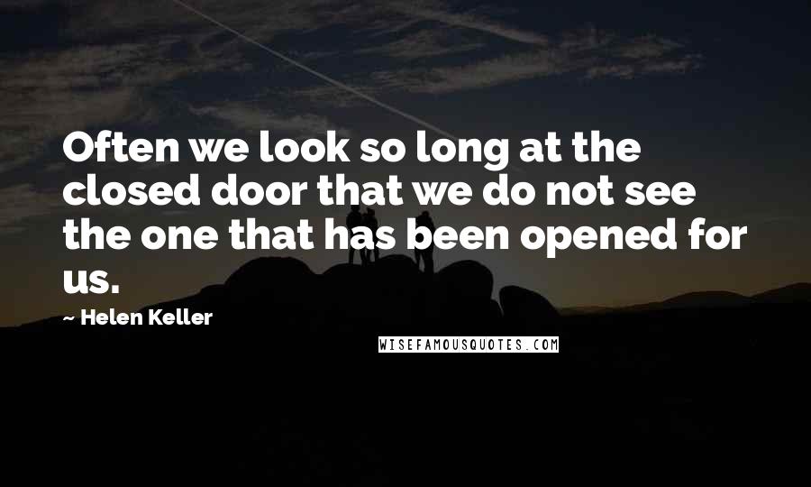 Helen Keller Quotes: Often we look so long at the closed door that we do not see the one that has been opened for us.