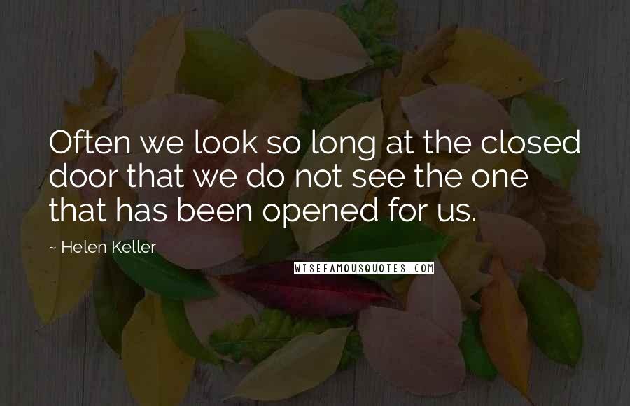 Helen Keller Quotes: Often we look so long at the closed door that we do not see the one that has been opened for us.