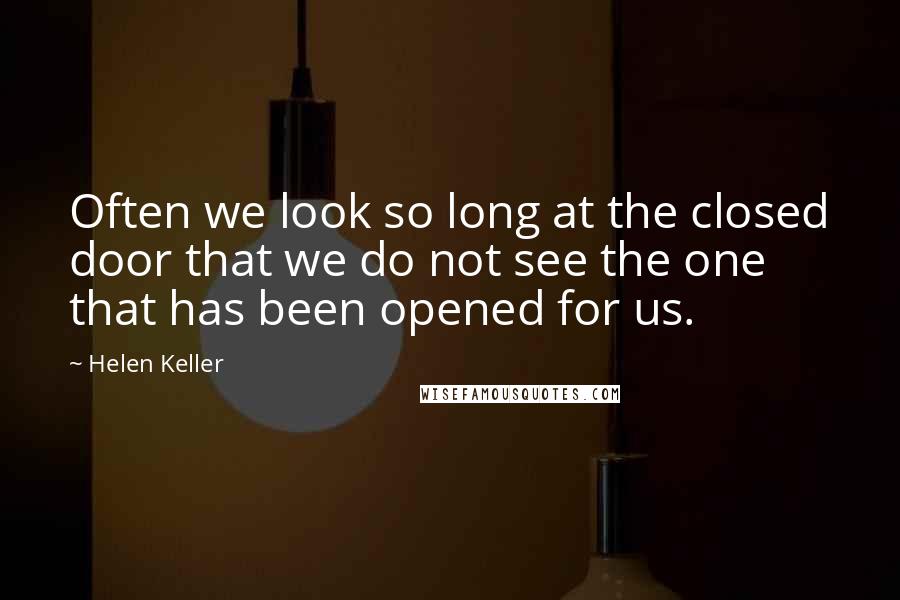 Helen Keller Quotes: Often we look so long at the closed door that we do not see the one that has been opened for us.