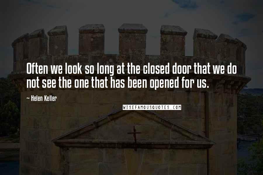 Helen Keller Quotes: Often we look so long at the closed door that we do not see the one that has been opened for us.