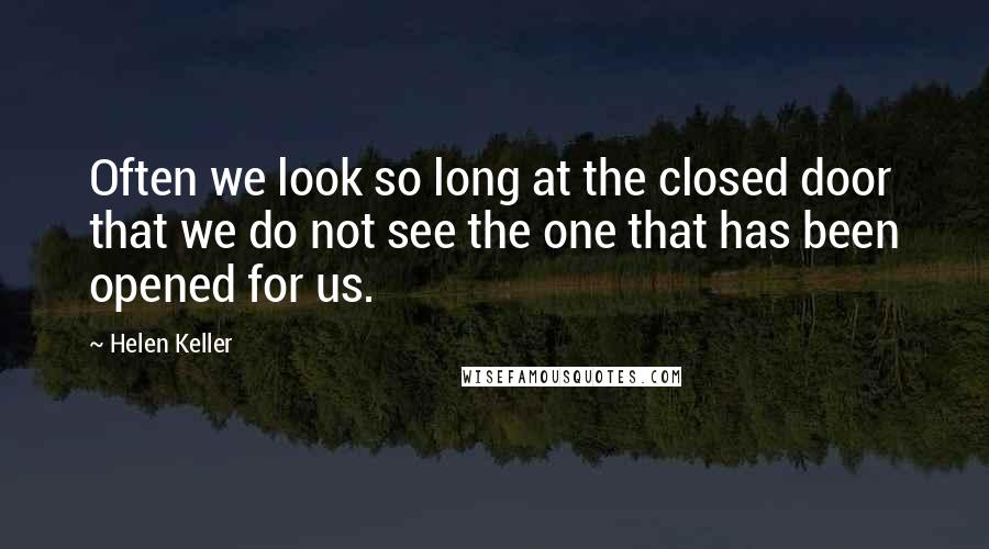 Helen Keller Quotes: Often we look so long at the closed door that we do not see the one that has been opened for us.