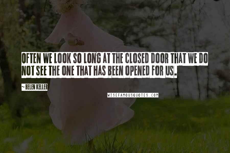 Helen Keller Quotes: Often we look so long at the closed door that we do not see the one that has been opened for us.