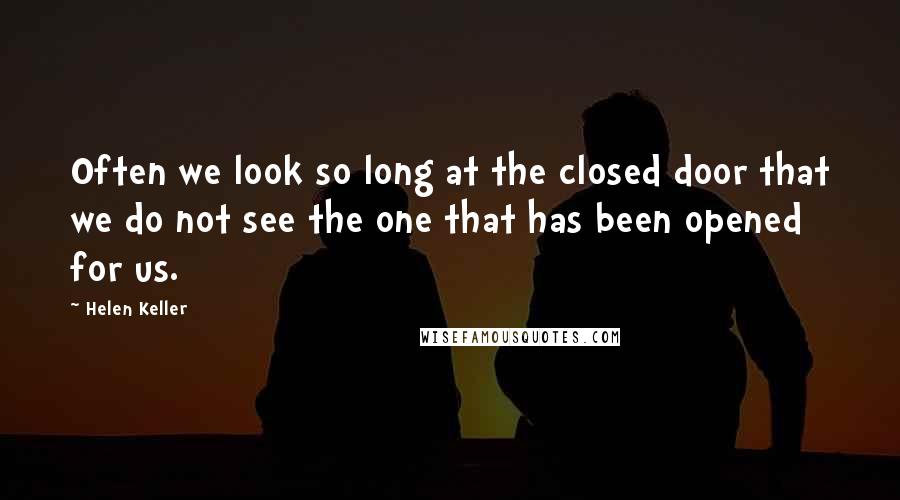 Helen Keller Quotes: Often we look so long at the closed door that we do not see the one that has been opened for us.