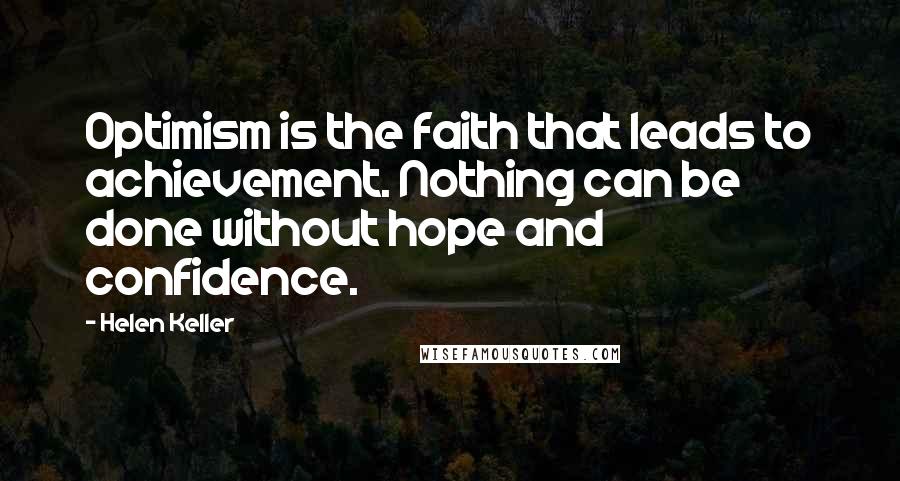 Helen Keller Quotes: Optimism is the faith that leads to achievement. Nothing can be done without hope and confidence.