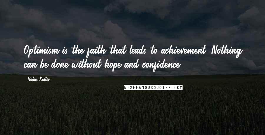 Helen Keller Quotes: Optimism is the faith that leads to achievement. Nothing can be done without hope and confidence.